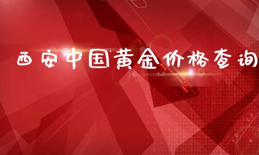 西安中国黄金价格查询_https://www.fsyjjx.cn_期货研报_第1张