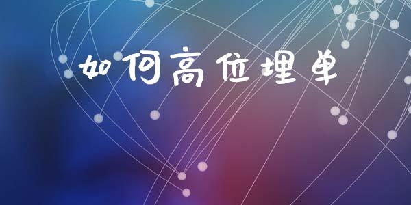 如何高位埋单_https://www.fsyjjx.cn_期货资讯_第1张
