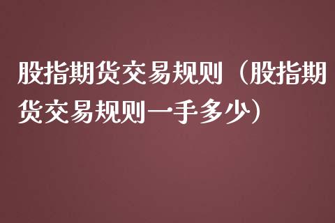 股指期货交易规则（股指期货交易规则一手多少）_https://www.fsyjjx.cn_期货研报_第1张