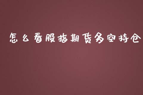 怎么看股指期货多空持仓_https://www.fsyjjx.cn_问财精选_第1张