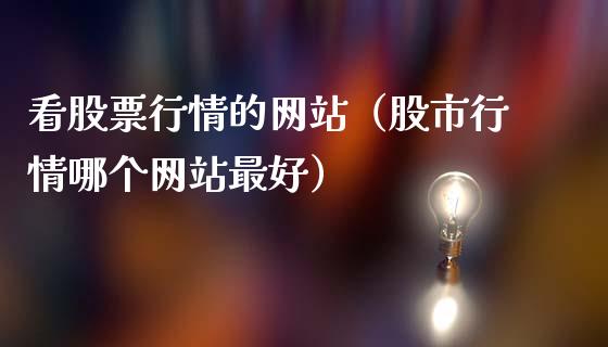 看股票行情的网站（股市行情哪个网站最好）_https://www.fsyjjx.cn_股指期货_第1张