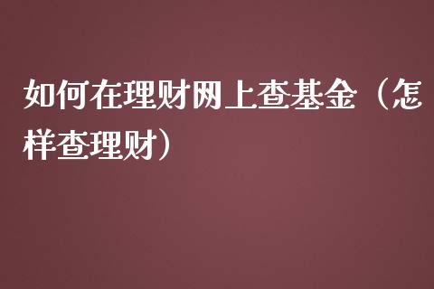 如何在理财网上查基金（怎样查理财）_https://www.fsyjjx.cn_理财资讯_第1张