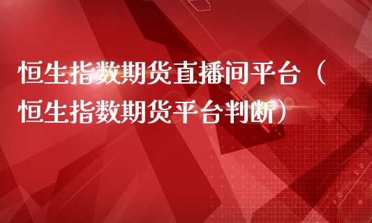恒生指数期货直播间平台（恒生指数期货平台判断）_https://www.fsyjjx.cn_期货在线_第1张