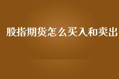 股指期货怎么买入和卖出_https://www.fsyjjx.cn_期货研报_第1张