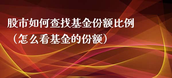 股市如何查找基金份额比例（怎么看基金的份额）_https://www.fsyjjx.cn_理财资讯_第1张