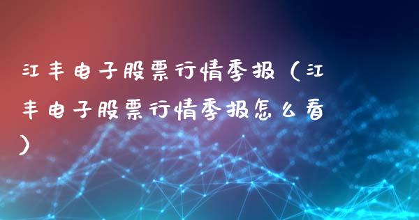 江丰电子股票行情季报（江丰电子股票行情季报怎么看）_https://www.fsyjjx.cn_股市分析_第1张