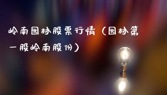 岭南园林股票行情（园林第一股岭南股份）_https://www.fsyjjx.cn_股市分析_第1张
