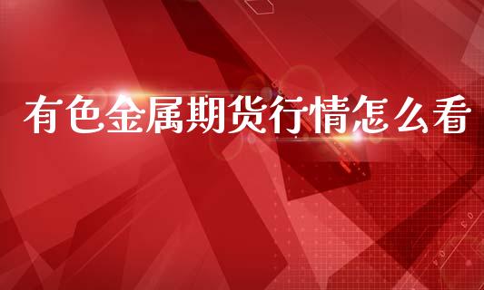 有色金属期货行情怎么看_https://www.fsyjjx.cn_期货资讯_第1张