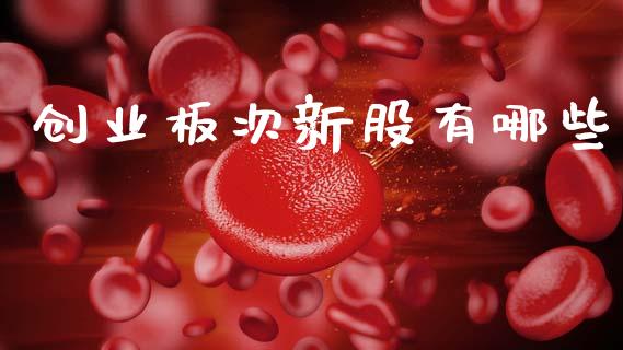 创业板次新股有哪些_https://www.fsyjjx.cn_股市分析_第1张