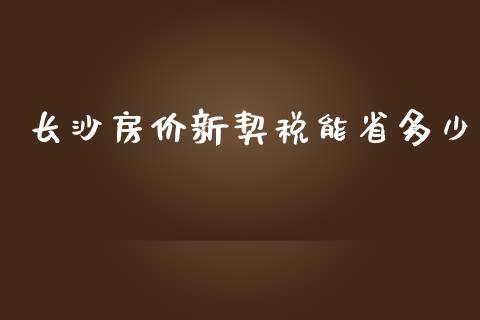 长沙房价新契税能省多少_https://www.fsyjjx.cn_理财资讯_第1张