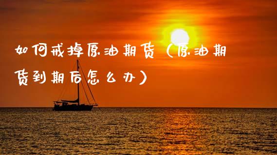 如何戒掉原油期货（原油期货到期后怎么办）_https://www.fsyjjx.cn_期货研报_第1张