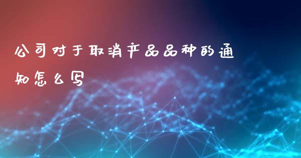 公司对于取消产品品种的通知怎么写_https://www.fsyjjx.cn_股票指导_第1张