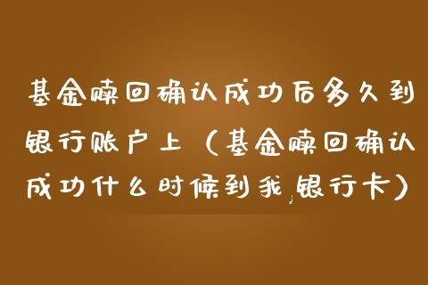 基金赎回确认成功后多久到银行账户上（基金赎回确认成功什么时候到我,银行卡）_https://www.fsyjjx.cn_问财精选_第1张