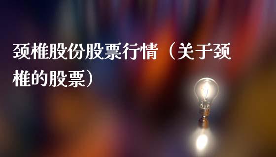 颈椎股份股票行情（关于颈椎的股票）_https://www.fsyjjx.cn_股市分析_第1张