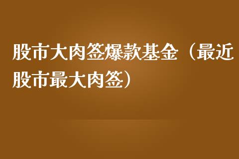 股市大肉签爆款基金（最近股市最大肉签）_https://www.fsyjjx.cn_问财精选_第1张