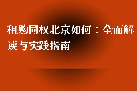 租购同权北京如何：全面解读与实践指南_https://www.fsyjjx.cn_期货研报_第1张