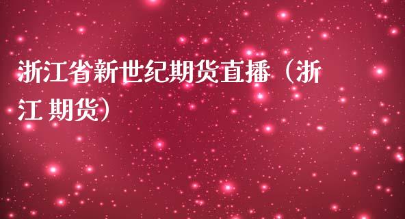 浙江省新世纪期货直播（浙江 期货）_https://www.fsyjjx.cn_期货在线_第1张