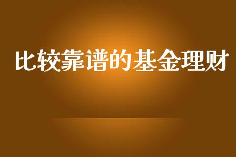 比较靠谱的基金理财_https://www.fsyjjx.cn_问财精选_第1张
