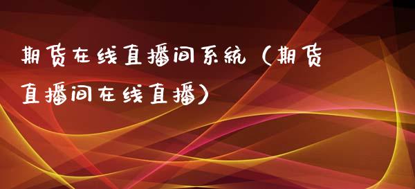 期货在线直播间系统（期货直播间在线直播）_https://www.fsyjjx.cn_期货在线_第1张