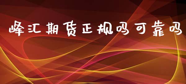 峰汇期货正规吗可靠吗_https://www.fsyjjx.cn_期货研报_第1张