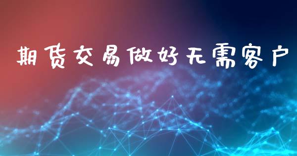 期货交易做好无需客户_https://www.fsyjjx.cn_期货在线_第1张