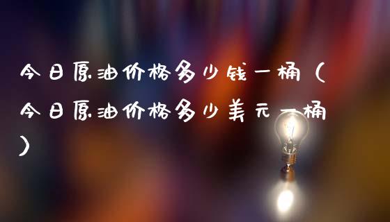 今日原油价格多少钱一桶（今日原油价格多少美元一桶）_https://www.fsyjjx.cn_股市分析_第1张