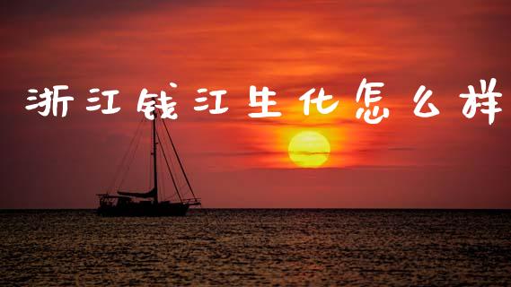 浙江钱江生化怎么样_https://www.fsyjjx.cn_期货资讯_第1张