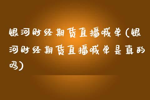 银河财经期货直播喊单(银河财经期货直播喊单是真的吗)_https://www.fsyjjx.cn_期货研报_第1张