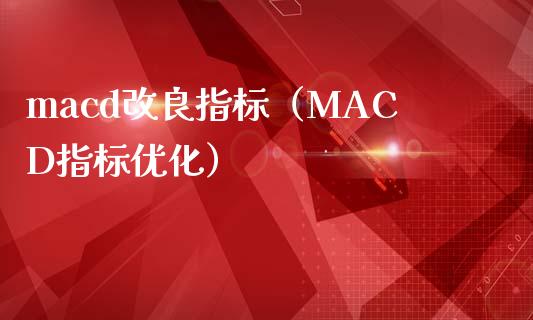 macd改良指标（MACD指标优化）_https://www.fsyjjx.cn_期货在线_第1张