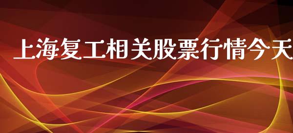 上海复工相关股票行情今天_https://www.fsyjjx.cn_股票指导_第1张