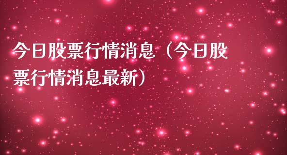 今日股票行情消息（今日股票行情消息最新）_https://www.fsyjjx.cn_股票指导_第1张