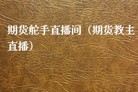 期货舵手直播间（期货教主直播）_https://www.fsyjjx.cn_期货在线_第1张