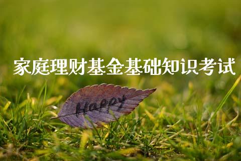 家庭理财基金基础知识考试_https://www.fsyjjx.cn_问财精选_第1张