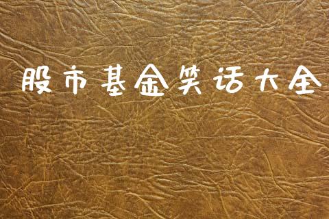 股市基金笑话大全_https://www.fsyjjx.cn_问财精选_第1张