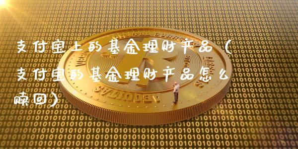 支付宝上的基金理财产品（支付宝的基金理财产品怎么赎回）_https://www.fsyjjx.cn_问财精选_第1张