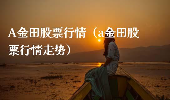 A金田股票行情（a金田股票行情走势）_https://www.fsyjjx.cn_股市分析_第1张