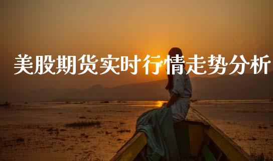 美股期货实时行情走势分析_https://www.fsyjjx.cn_期货资讯_第1张