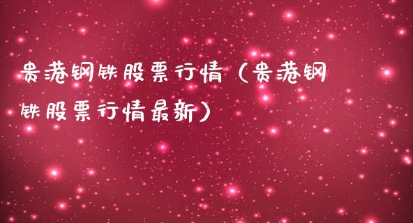 贵港钢铁股票行情（贵港钢铁股票行情最新）_https://www.fsyjjx.cn_股市分析_第1张