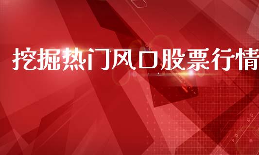 挖掘热门风口股票行情_https://www.fsyjjx.cn_股票指导_第1张