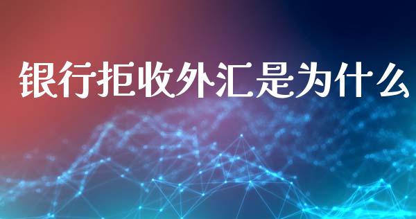 银行拒收外汇是为什么_https://www.fsyjjx.cn_股指期货_第1张
