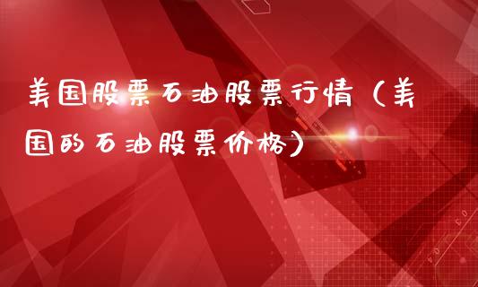美国股票石油股票行情（美国的石油股票价格）_https://www.fsyjjx.cn_股指期货_第1张