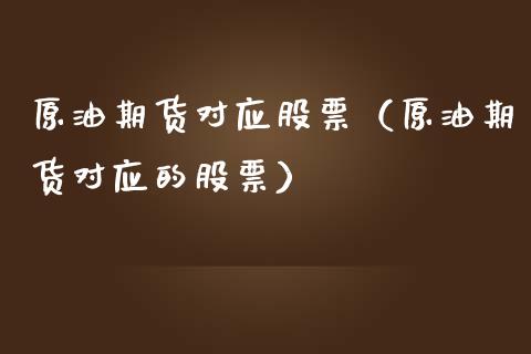 原油期货对应股票（原油期货对应的股票）_https://www.fsyjjx.cn_期货研报_第1张