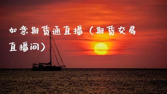 如意期货通直播（期货交易直播间）_https://www.fsyjjx.cn_期货在线_第1张