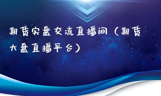 期货实盘交流直播间（期货大盘直播平台）_https://www.fsyjjx.cn_期货在线_第1张