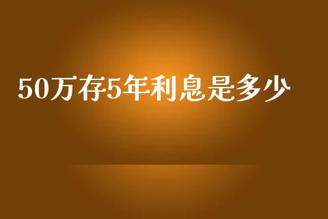 50万存5年利息是多少_https://www.fsyjjx.cn_期货资讯_第1张