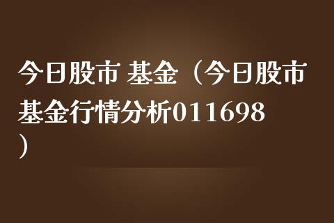 今日股市 基金（今日股市基金行情分析011698）_https://www.fsyjjx.cn_问财精选_第1张