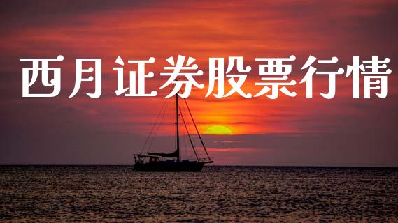 西月证券股票行情_https://www.fsyjjx.cn_股市分析_第1张