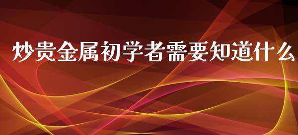炒贵金属初学者需要知道什么_https://www.fsyjjx.cn_股指期货_第1张