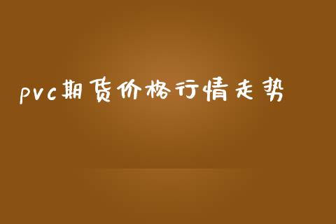 pvc期货价格行情走势_https://www.fsyjjx.cn_期货研报_第1张