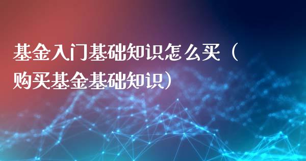 基金入门基础知识怎么买（购买基金基础知识）_https://www.fsyjjx.cn_理财资讯_第1张